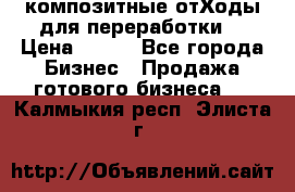 композитные отХоды для переработки  › Цена ­ 100 - Все города Бизнес » Продажа готового бизнеса   . Калмыкия респ.,Элиста г.